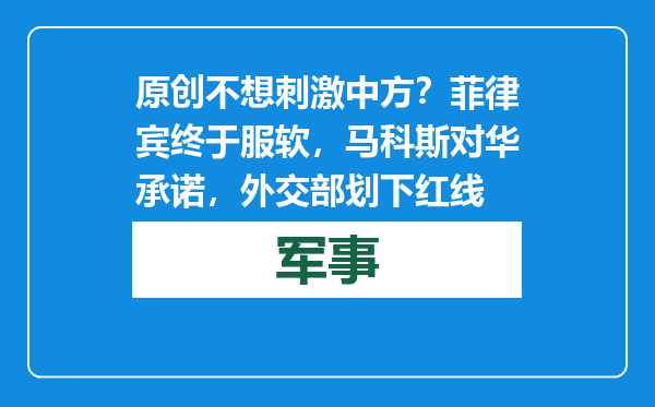 原创            不想刺激中方？菲律宾终于服软，马科斯对华承诺，外交部划下红线