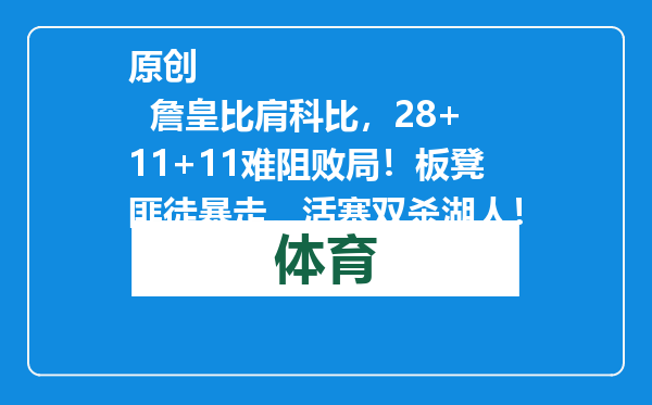 原创            詹皇比肩科比，28+11+11难阻败局！板凳匪徒暴走，活塞双杀湖人！