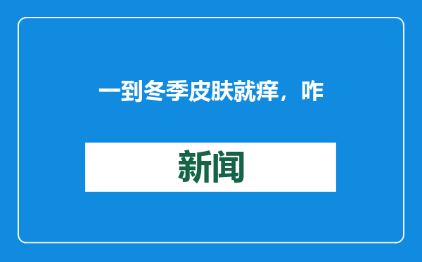 一到冬季皮肤就痒，咋回事儿？