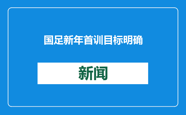国足新年首训目标明确：考察新人，全力备战世预赛18强赛最后4轮