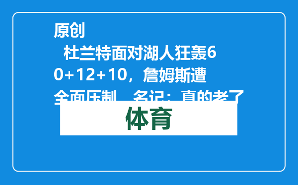 原创            杜兰特面对湖人狂轰60+12+10，詹姆斯遭全面压制，名记：真的老了