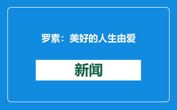 罗素：美好的人生由爱所激励，由知识所引导