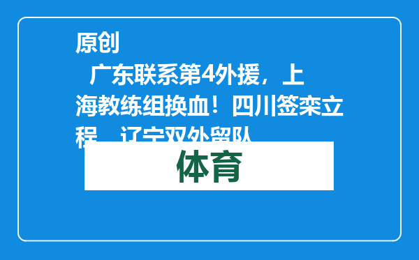 原创            广东联系第4外援，上海教练组换血！四川签栾立程，辽宁双外留队