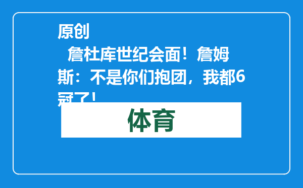 原创            詹杜库世纪会面！詹姆斯：不是你们抱团，我都6冠了！