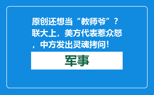 原创            还想当“教师爷”？联大上，美方代表惹众怒，中方发出灵魂拷问！