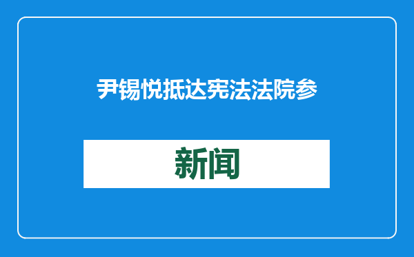 尹锡悦抵达宪法法院参加总统弹劾案正式辩论