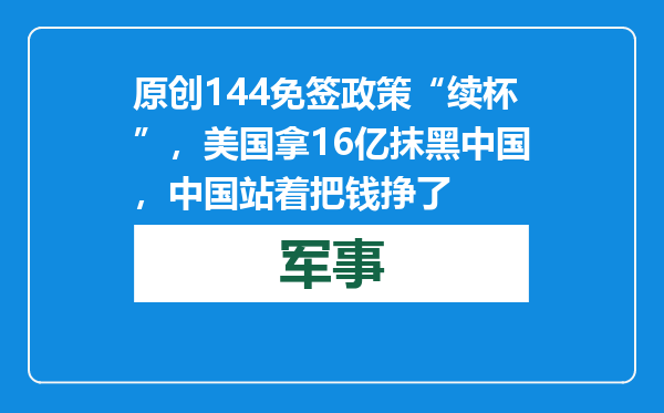 原创            144免签政策“续杯”，美国拿16亿抹黑中国，中国站着把钱挣了