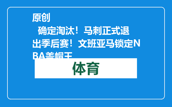 原创            确定淘汰！马刺正式退出季后赛！文班亚马锁定NBA盖帽王