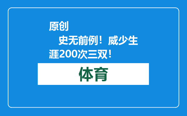 原创            史无前例！威少生涯200次三双！