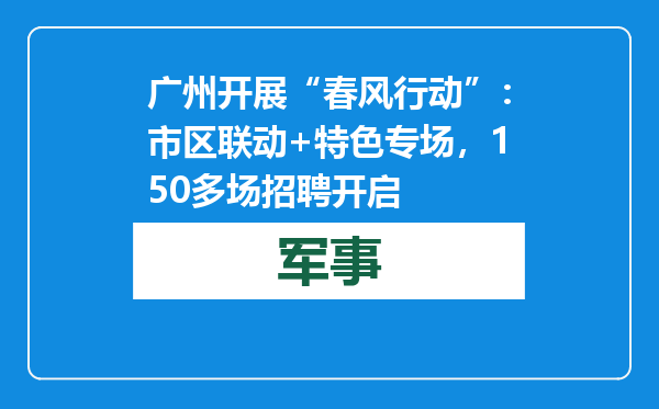 广州开展“春风行动”：市区联动+特色专场，150多场招聘开启
