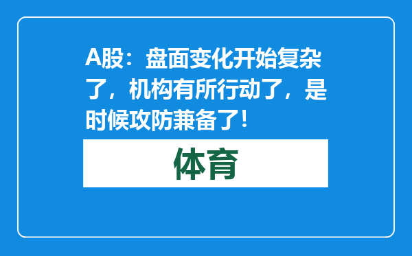 A股：盘面变化开始复杂了，机构有所行动了，是时候攻防兼备了！