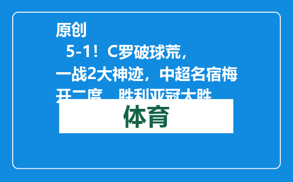 原创            5-1！C罗破球荒，一战2大神迹，中超名宿梅开二度，胜利亚冠大胜