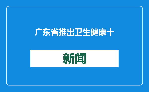 广东省推出卫生健康十大便民惠民行动
