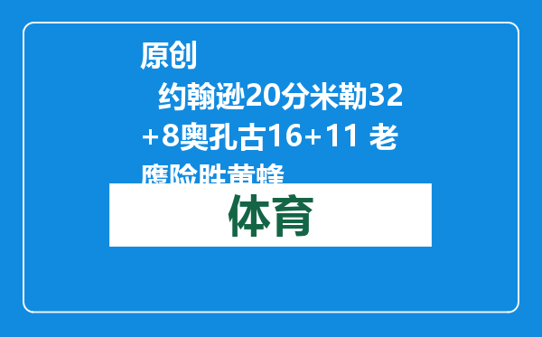原创            约翰逊20分米勒32+8奥孔古16+11 老鹰险胜黄蜂