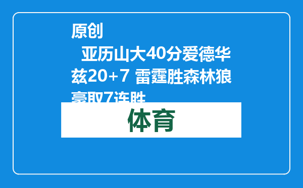 原创            亚历山大40分爱德华兹20+7 雷霆胜森林狼豪取7连胜