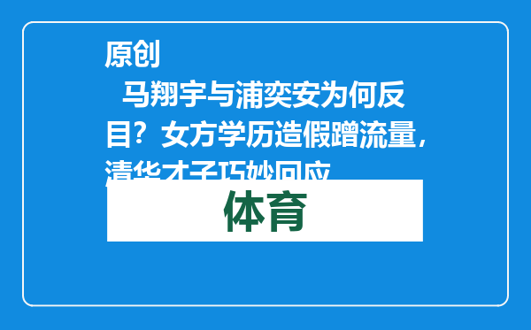 原创            马翔宇与浦奕安为何反目？女方学历造假蹭流量，清华才子巧妙回应