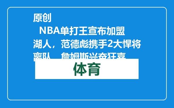 原创            NBA单打王宣布加盟湖人，范德彪携手2大悍将离队，詹姆斯兴奋狂喜