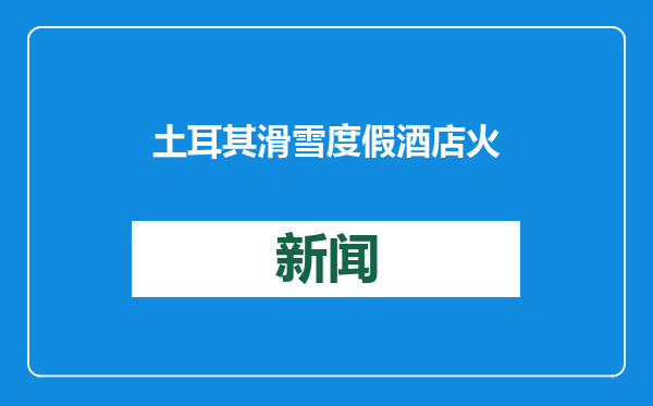 土耳其滑雪度假酒店火灾死亡人数升至76人