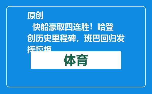 原创            快船豪取四连胜！哈登创历史里程碑，班巴回归发挥惊艳