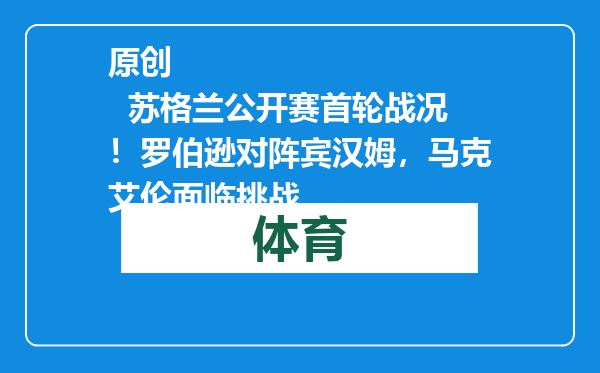 原创            苏格兰公开赛首轮战况！罗伯逊对阵宾汉姆，马克艾伦面临挑战