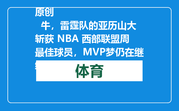 原创            牛，雷霆队的亚历山大斩获 NBA 西部联盟周最佳球员，MVP梦仍在继续