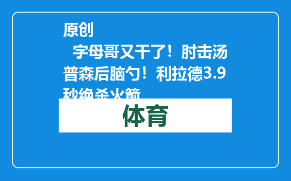 原创            字母哥又干了！肘击汤普森后脑勺！利拉德3.9秒绝杀火箭