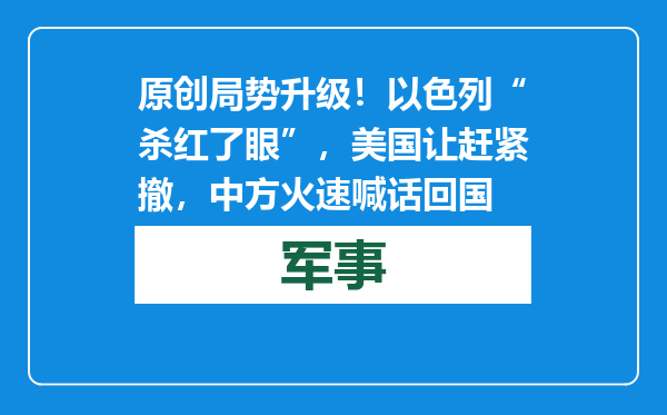 原创            局势升级！以色列“杀红了眼”，美国让赶紧撤，中方火速喊话回国