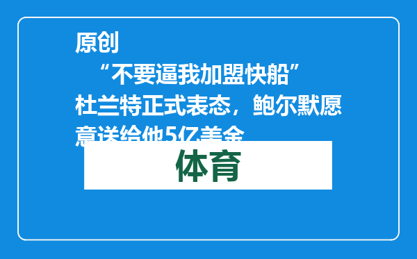 原创            “不要逼我加盟快船”杜兰特正式表态，鲍尔默愿意送给他5亿美金