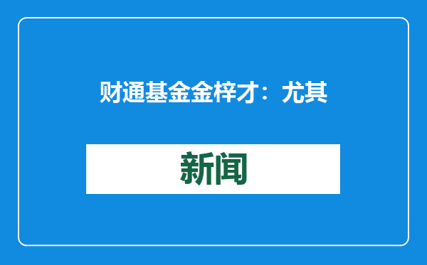 财通基金金梓才：尤其看好在新的商业业态上，切合当下性价比消费趋势的企业在未来的增长潜力