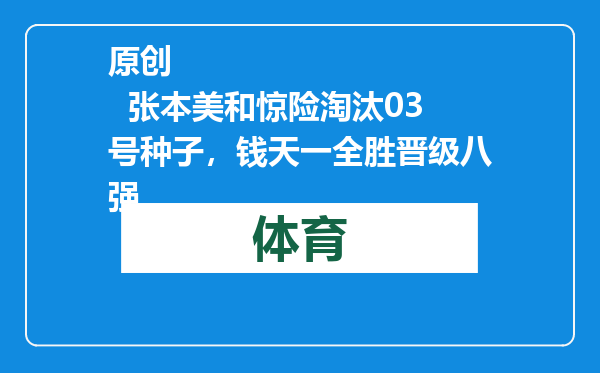 原创            张本美和惊险淘汰03号种子，钱天一全胜晋级八强
