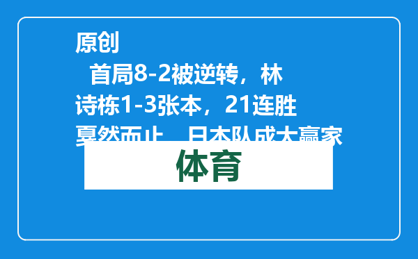 原创            首局8-2被逆转，林诗栋1-3张本，21连胜戛然而止，日本队成大赢家