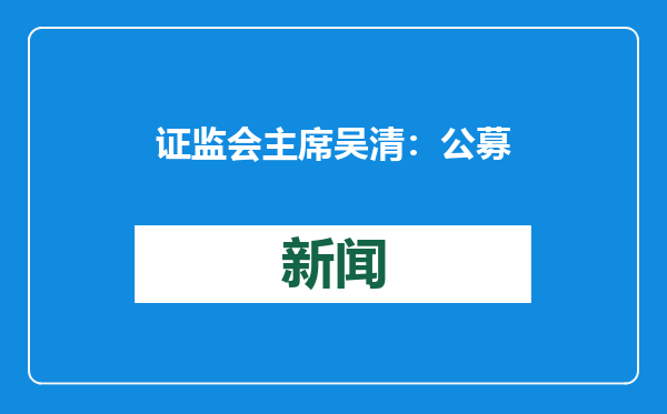 证监会主席吴清：公募持有A股流通市值未来三年每年至少增长10%