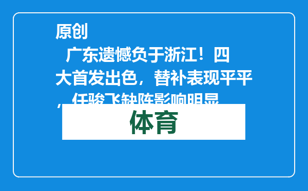 原创            广东遗憾负于浙江！四大首发出色，替补表现平平，任骏飞缺阵影响明显