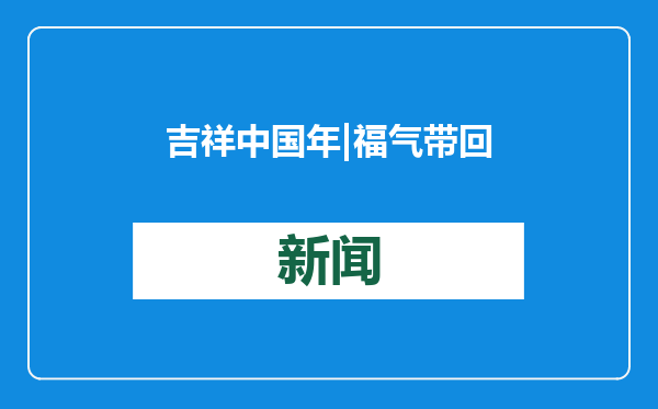 吉祥中国年 | 福气带回家