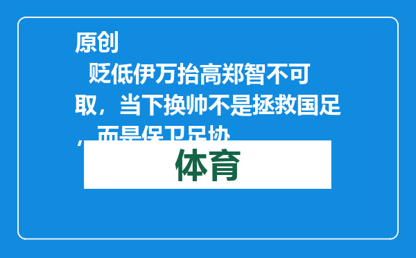 原创            贬低伊万抬高郑智不可取，当下换帅不是拯救国足，而是保卫足协