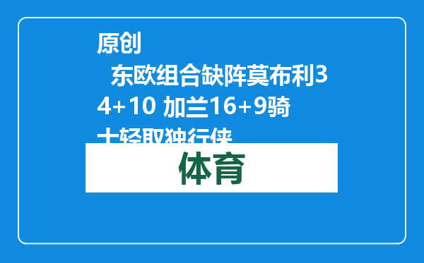原创            东欧组合缺阵莫布利34+10 加兰16+9骑士轻取独行侠