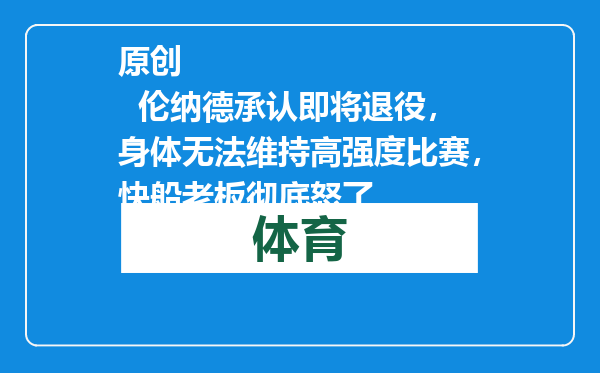 原创            伦纳德承认即将退役，身体无法维持高强度比赛，快船老板彻底怒了