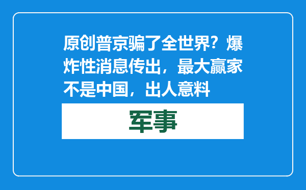 原创            普京骗了全世界？爆炸性消息传出，最大赢家不是中国，出人意料