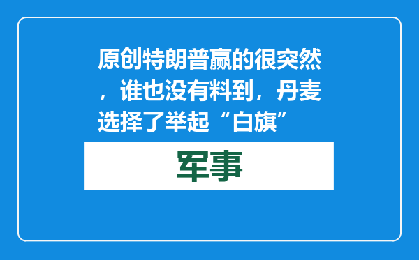 原创            特朗普赢的很突然，谁也没有料到，丹麦选择了举起“白旗”