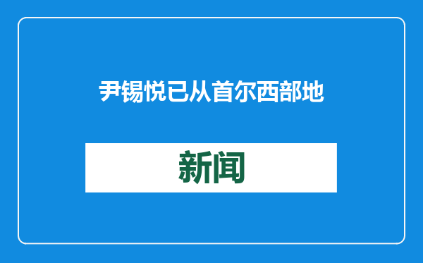 尹锡悦已从首尔西部地方法院返回拘留所