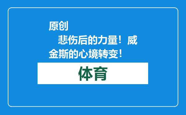 原创            悲伤后的力量！威金斯的心境转变！