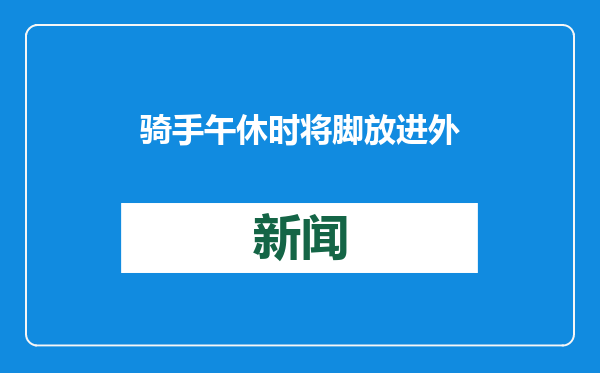 骑手午休时将脚放进外卖保温箱？涉事平台：核实后将永久封禁