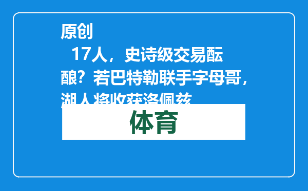 原创            17人，史诗级交易酝酿？若巴特勒联手字母哥，湖人将收获洛佩兹