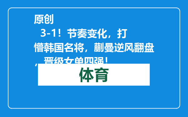原创            3-1！节奏变化，打懵韩国名将，蒯曼逆风翻盘，晋级女单四强！