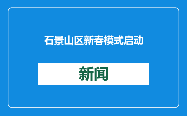 石景山区新春模式启动——两百余场文商旅体活动欢欢喜喜过大年