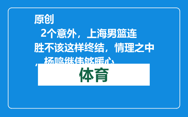 原创            2个意外，上海男篮连胜不该这样终结，情理之中，杨鸣继伟够暖心