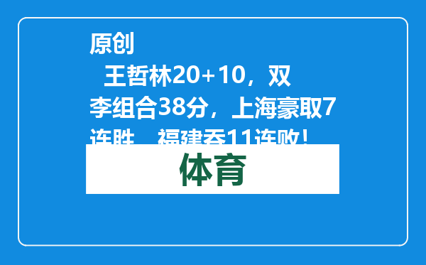 原创            王哲林20+10，双李组合38分，上海豪取7连胜，福建吞11连败！