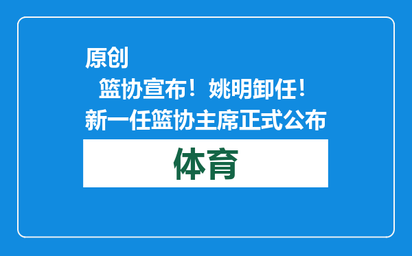 原创            篮协宣布！姚明卸任！新一任篮协主席正式公布