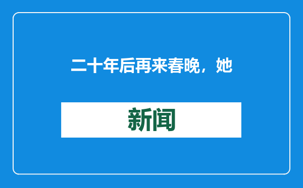 二十年后再来春晚，她说“这个表演肯定火”！