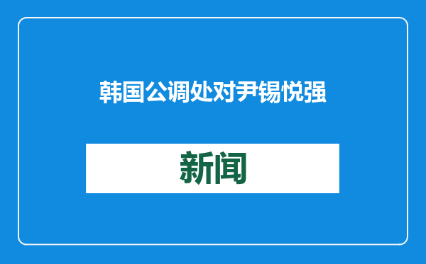 韩国公调处对尹锡悦强制调查再次无果而终